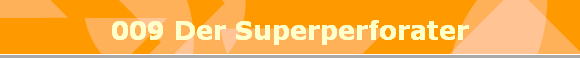 009 Der Superperforater